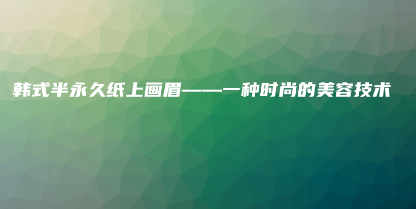 韓式半永久紙上畫(huà)眉——一種時(shí)尚的美容技術(shù)插圖