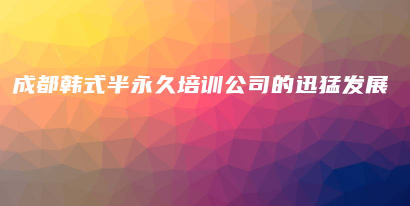 成都韓式半永久培訓(xùn)公司的迅猛發(fā)展插圖