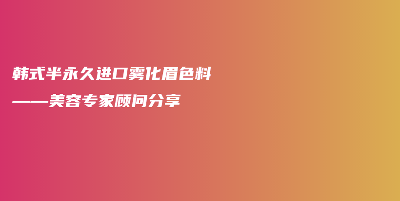 韓式半永久進(jìn)口霧化眉色料——美容專家顧問分享插圖