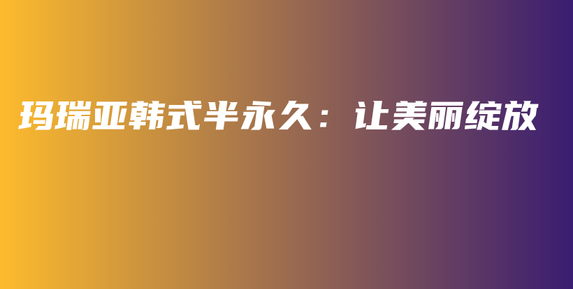瑪瑞亞韓式半永久：讓美麗綻放插圖