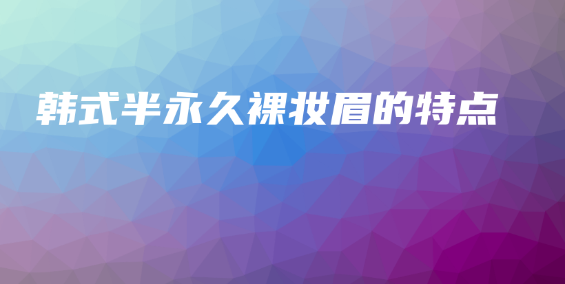 韓式半永久裸妝眉的特點(diǎn)插圖