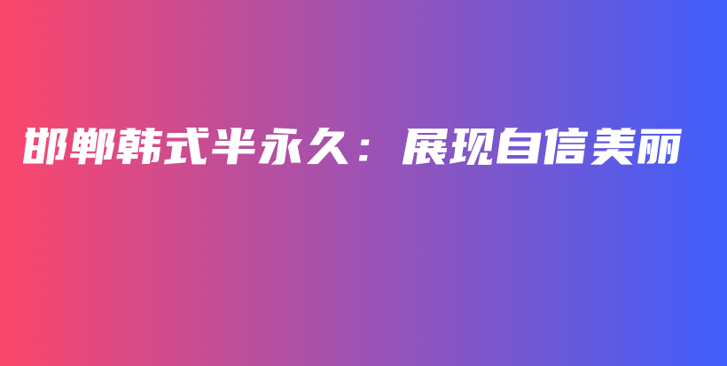 邯鄲韓式半永久：展現(xiàn)自信美麗插圖