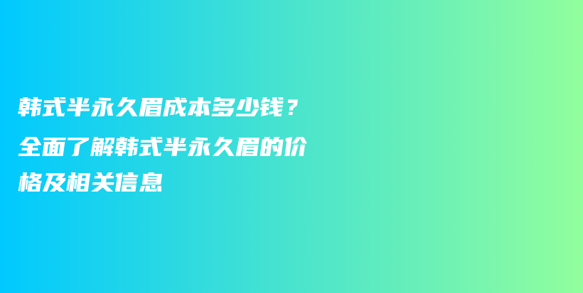 韓式半永久眉成本多少錢？全面了解韓式半永久眉的價格及相關(guān)信息插圖