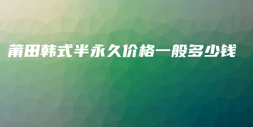 莆田韓式半永久價(jià)格一般多少錢(qián)插圖