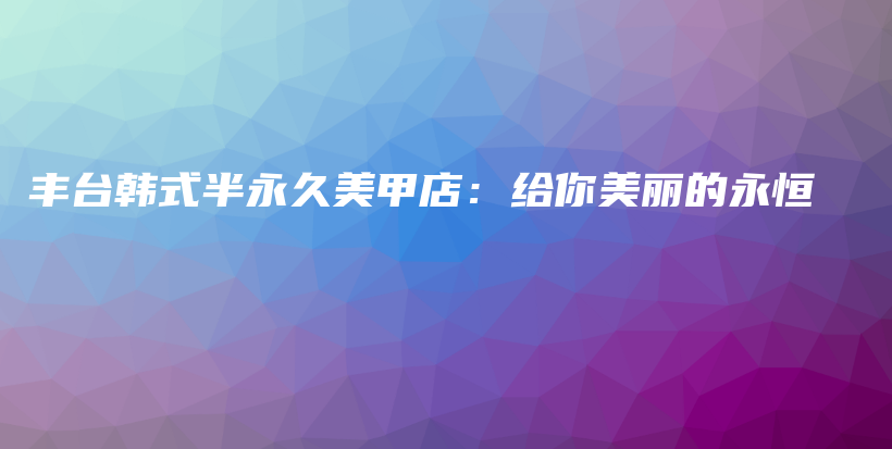 豐臺(tái)韓式半永久美甲店：給你美麗的永恒插圖