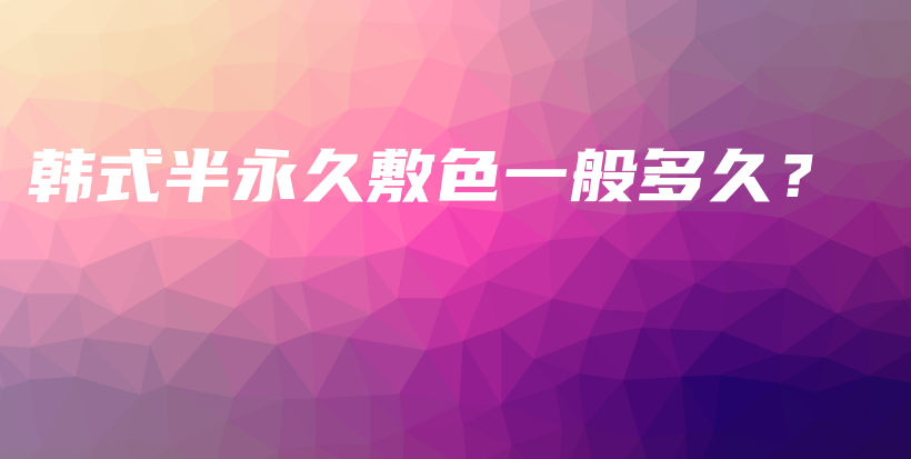 韓式半永久敷色一般多久？插圖
