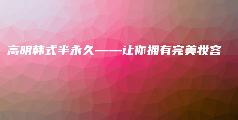 高明韓式半永久——讓你擁有完美妝容插圖