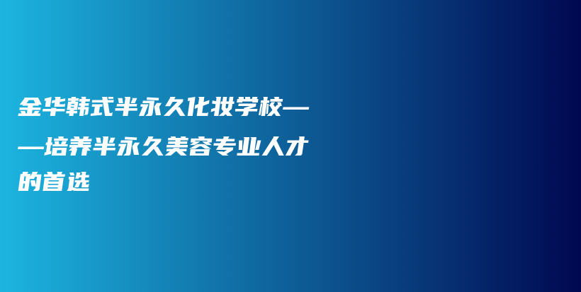 金華韓式半永久化妝學(xué)?！囵B(yǎng)半永久美容專業(yè)人才的首選插圖