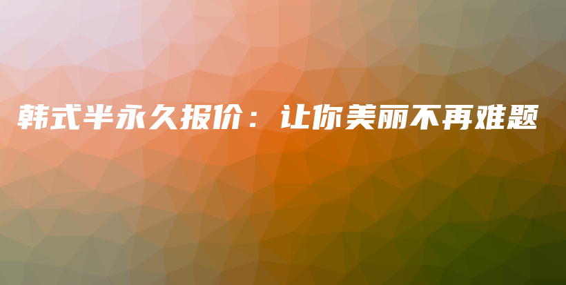 韓式半永久報價：讓你美麗不再難題插圖