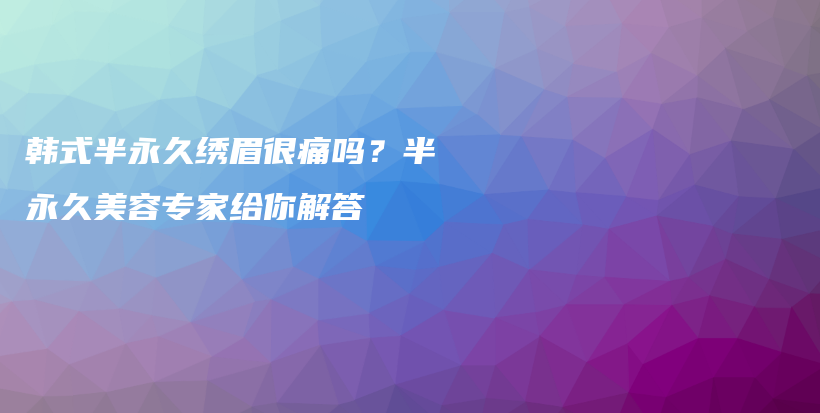 韓式半永久繡眉很痛嗎？半永久美容專家給你解答插圖