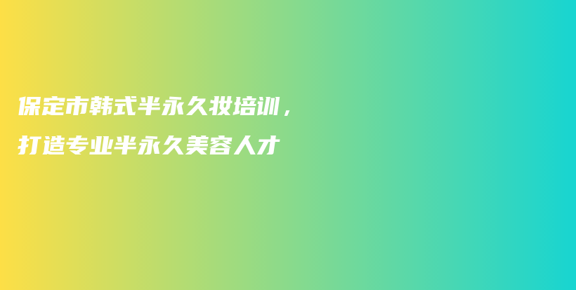 保定市韓式半永久妝培訓(xùn)，打造專業(yè)半永久美容人才插圖