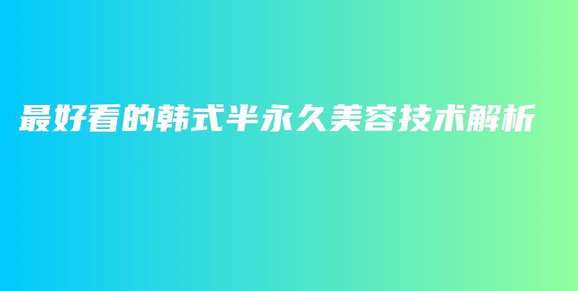 最好看的韓式半永久美容技術(shù)解析插圖