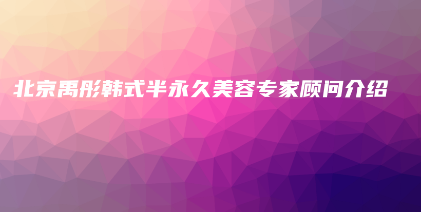 北京禹彤韓式半永久美容專家顧問介紹插圖