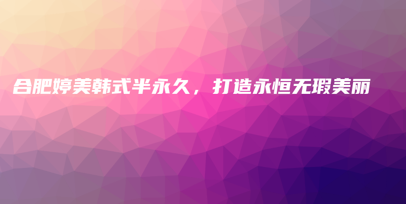 合肥婷美韓式半永久，打造永恒無瑕美麗插圖