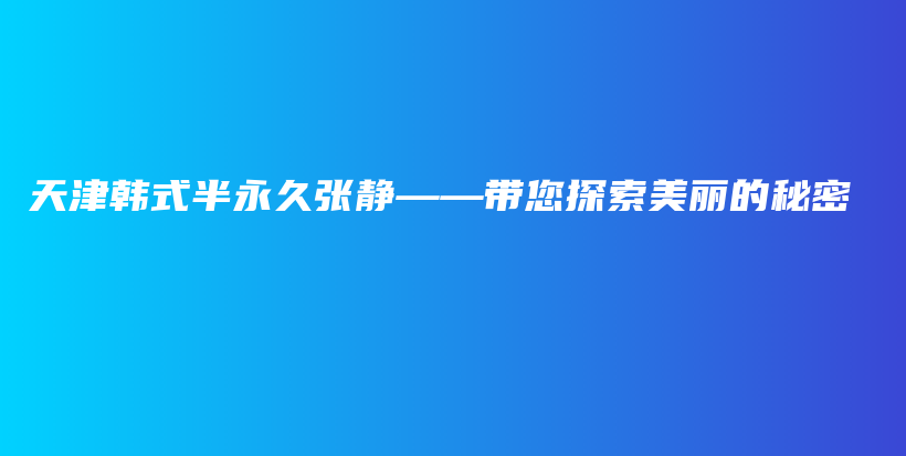 天津韓式半永久張靜——帶您探索美麗的秘密插圖