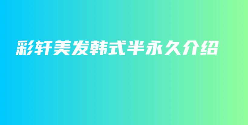 彩軒美發(fā)韓式半永久介紹插圖