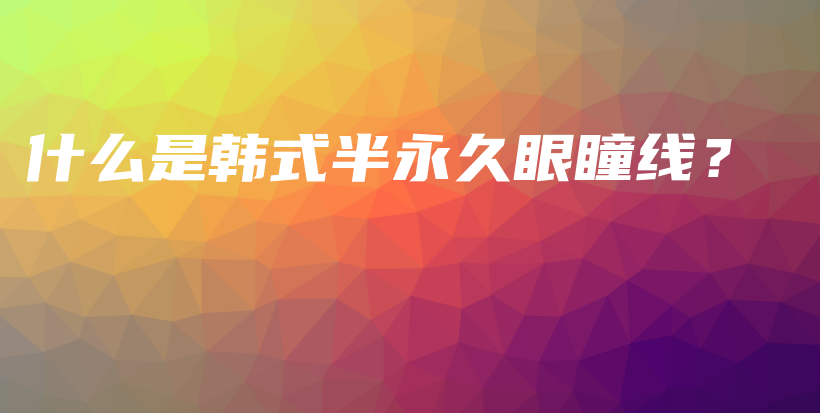 什么是韓式半永久眼瞳線？插圖
