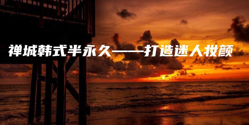 禪城韓式半永久——打造迷人妝顏插圖