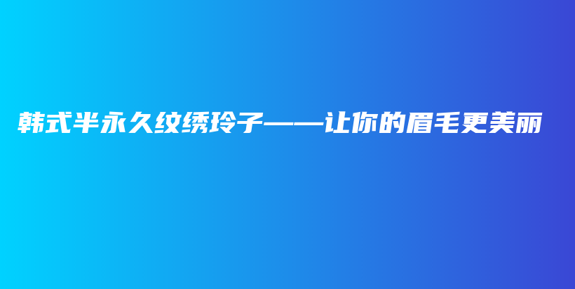 韓式半永久紋繡玲子——讓你的眉毛更美麗插圖