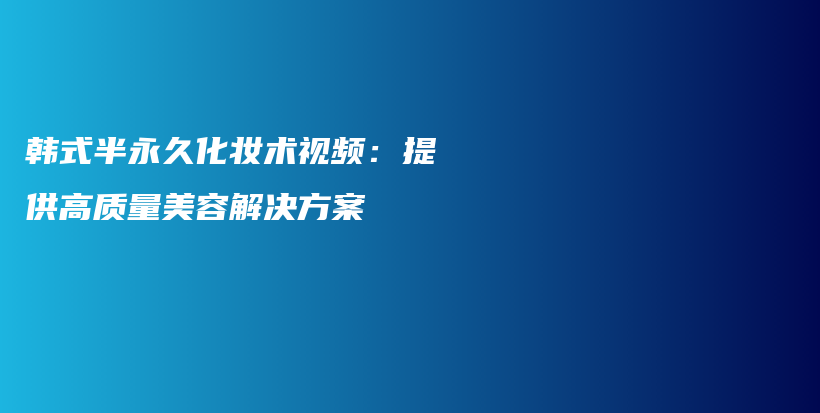 韓式半永久化妝術(shù)視頻：提供高質(zhì)量美容解決方案插圖