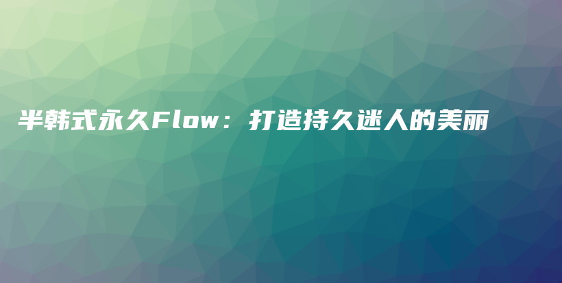 半韓式永久Flow：打造持久迷人的美麗插圖
