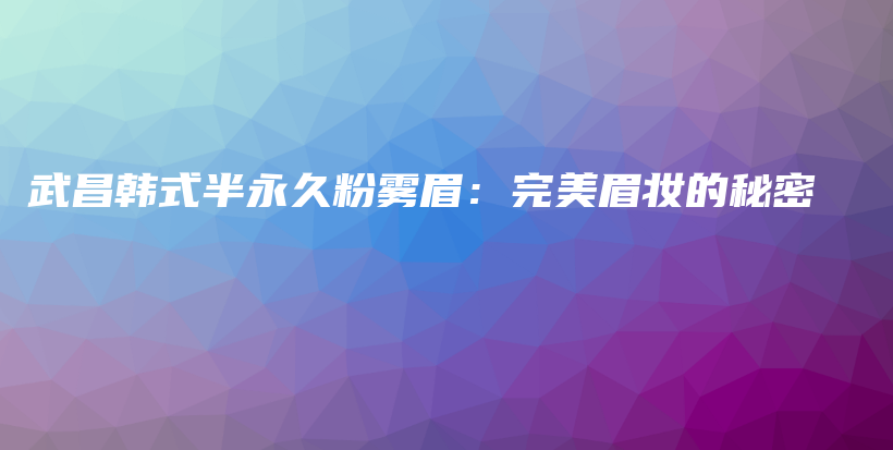 武昌韓式半永久粉霧眉：完美眉妝的秘密插圖