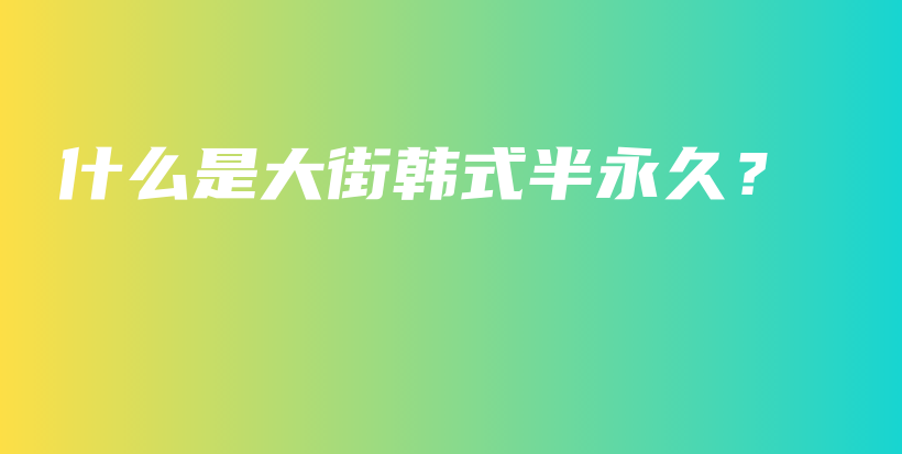 什么是大街韓式半永久？插圖