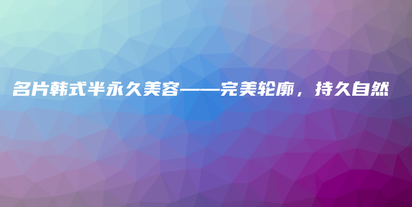 名片韓式半永久美容——完美輪廓，持久自然插圖