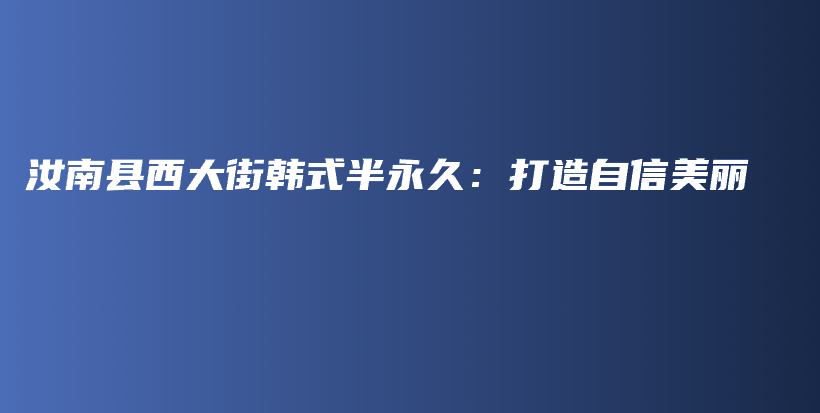 汝南縣西大街韓式半永久：打造自信美麗插圖