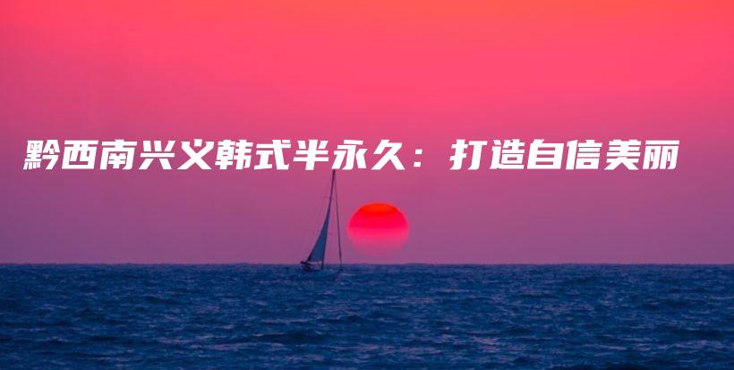 黔西南興義韓式半永久：打造自信美麗插圖