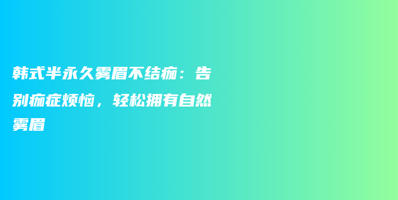 韓式半永久霧眉不結痂：告別痂癥煩惱，輕松擁有自然霧眉插圖