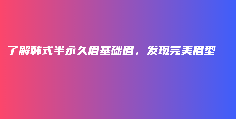 了解韓式半永久眉基礎(chǔ)眉，發(fā)現(xiàn)完美眉型插圖