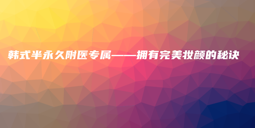 韓式半永久附醫(yī)專屬——擁有完美妝顏的秘訣插圖