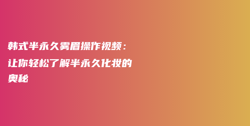 韓式半永久霧眉操作視頻：讓你輕松了解半永久化妝的奧秘插圖