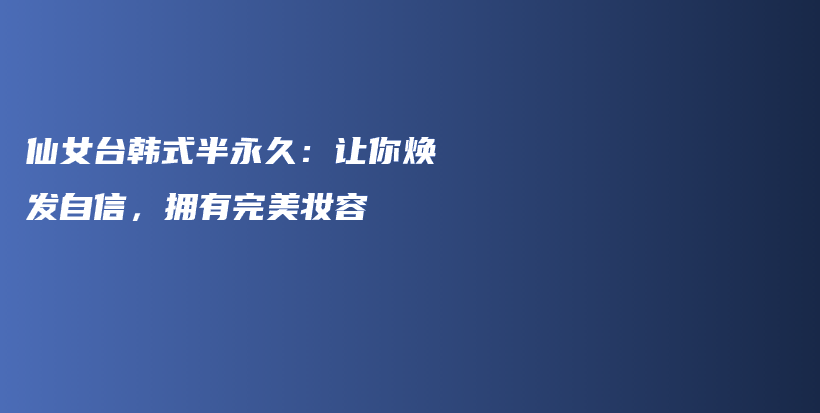 仙女臺韓式半永久：讓你煥發(fā)自信，擁有完美妝容插圖