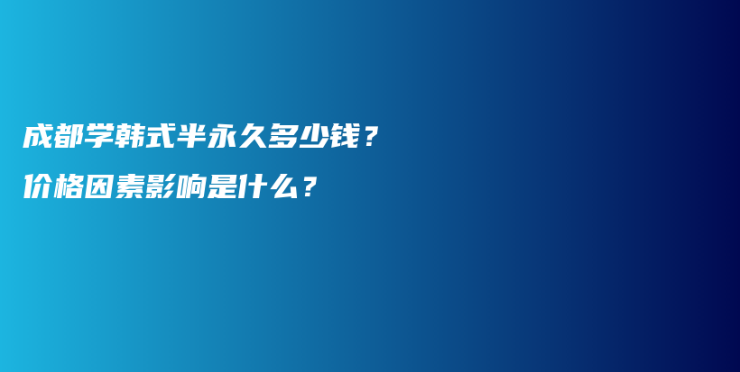 成都學(xué)韓式半永久多少錢(qián)？?jī)r(jià)格因素影響是什么？插圖