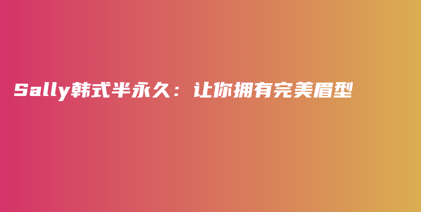 Sally韓式半永久：讓你擁有完美眉型插圖