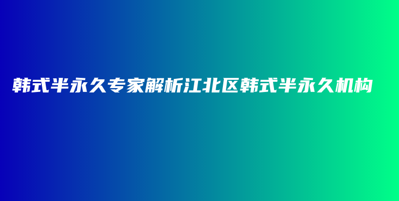 韓式半永久專家解析江北區(qū)韓式半永久機構插圖