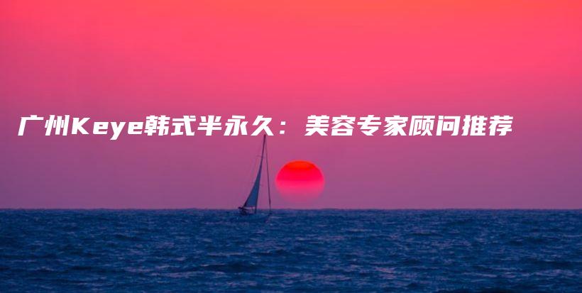 廣州Keye韓式半永久：美容專家顧問推薦插圖