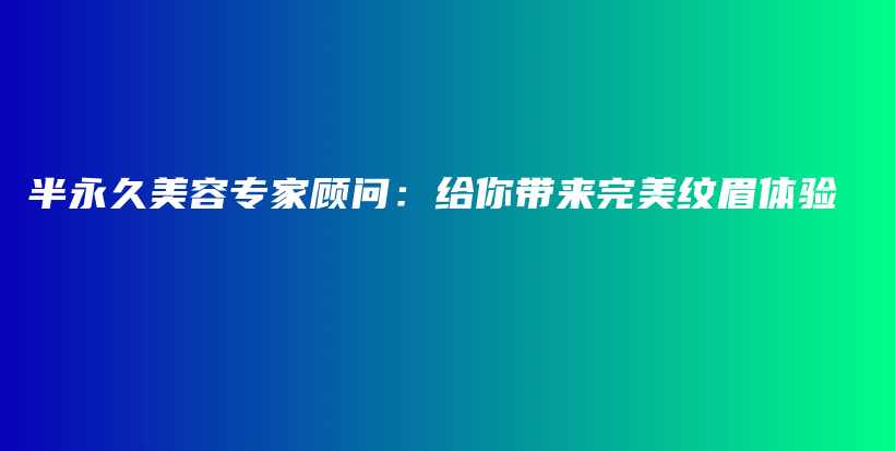 半永久美容專家顧問(wèn)：給你帶來(lái)完美紋眉體驗(yàn)插圖