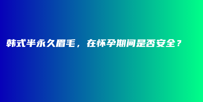 韓式半永久眉毛，在懷孕期間是否安全？插圖