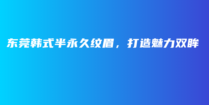 東莞韓式半永久紋眉，打造魅力雙眸插圖