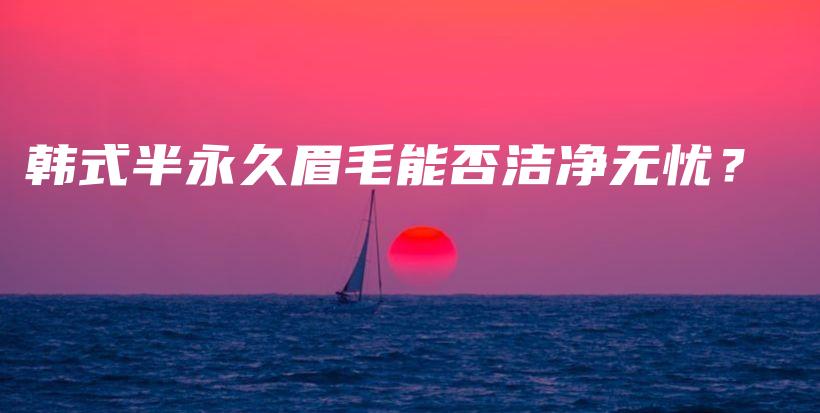 韓式半永久眉毛能否潔凈無(wú)憂？插圖
