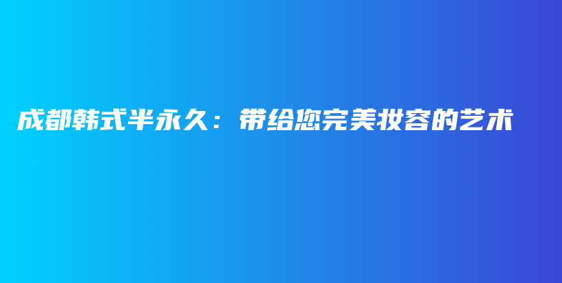 成都韓式半永久：帶給您完美妝容的藝術插圖