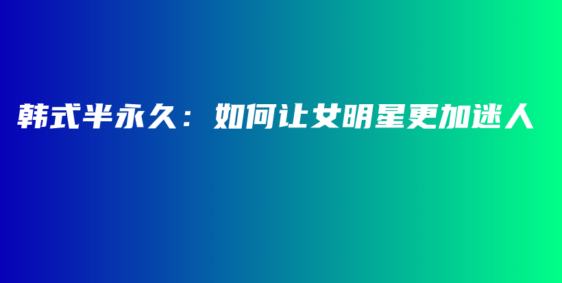 韓式半永久：如何讓女明星更加迷人插圖