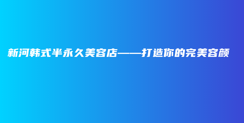 新河韓式半永久美容店——打造你的完美容顏插圖