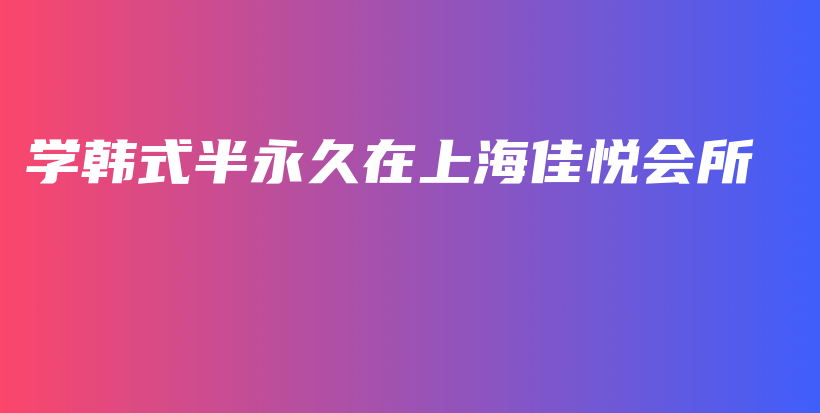 學(xué)韓式半永久在上海佳悅會(huì)所插圖