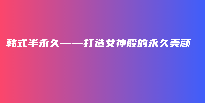 韓式半永久——打造女神般的永久美顏插圖