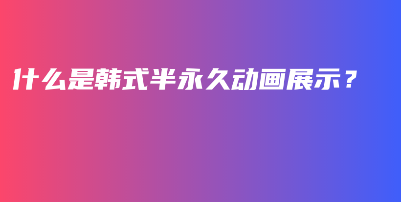 什么是韓式半永久動畫展示？插圖