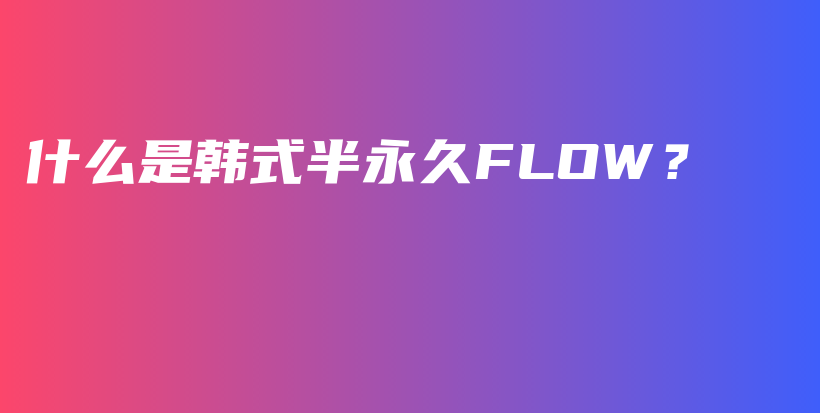 什么是韓式半永久FLOW？插圖
